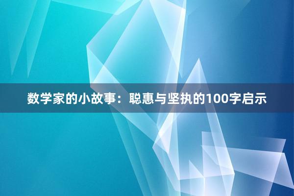 数学家的小故事:聪惠与坚执的100字启示
