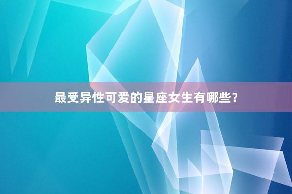 最受异性可爱的星座女生有哪些?