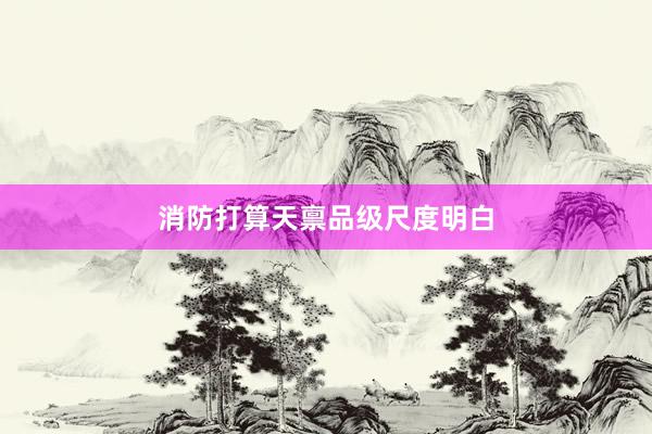 消防打算天禀品级尺度明白
