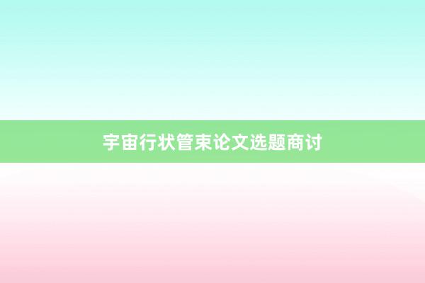 宇宙行状管束论文选题商讨
