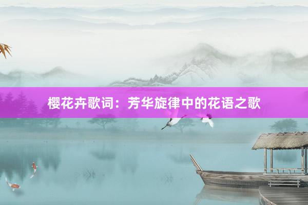 樱花卉歌词:芳华旋律中的花语之歌