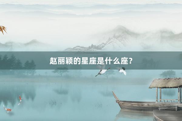 赵丽颖的星座是什么座？