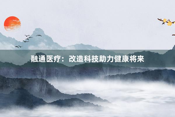 融通医疗：改造科技助力健康将来